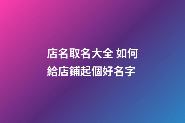 店名取名大全 如何給店鋪起個好名字-第1張-店鋪起名-玄機派